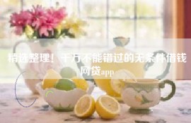 精选整理！千万不能错过的无条件借钱网贷app