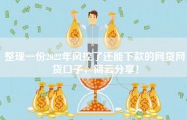 整理一份2022年风控了还能下款的网贷网贷口子，简云分享！