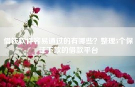 借钱软件容易通过的有哪些？整理5个保证下款的借款平台