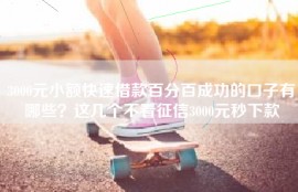 3000元小额快速借款百分百成功的口子有哪些？这几个不看征信3000元秒下款