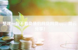 整理一份不看负债的网贷网贷app，简云分享！