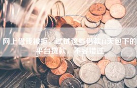网上借钱被拒，试试这些借款14天包下的平台贷款，不容错过
