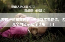 整理一份短期周转30天借款不看征信，这几个网贷app口子了解一下！
