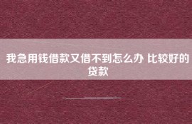 我急用钱借款又借不到怎么办 比较好的贷款