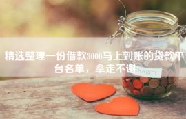 精选整理一份借款3000马上到账的贷款平台名单，拿走不谢