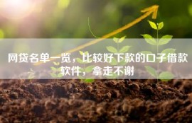 网贷名单一览，比较好下款的口子借款软件，拿走不谢