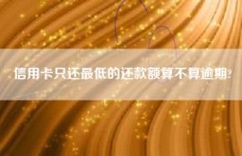 信用卡只还最低的还款额算不算逾期?