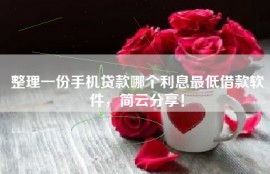 整理一份手机贷款哪个利息最低借款软件，简云分享！
