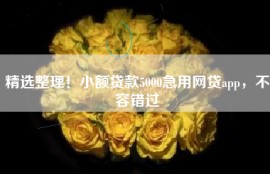 精选整理！小额贷款5000急用网贷app，不容错过