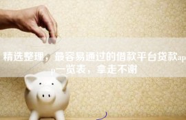精选整理，最容易通过的借款平台贷款app一览表，拿走不谢