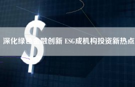 深化绿色金融创新 ESG成机构投资新热点
