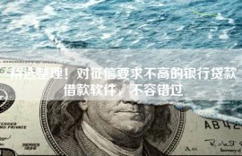 精选整理！对征信要求不高的银行贷款借款软件，不容错过