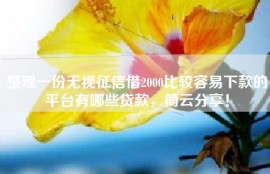 整理一份无视征信借2000比较容易下款的平台有哪些贷款，简云分享！