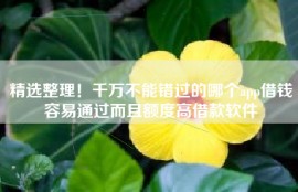 精选整理！千万不能错过的哪个app借钱容易通过而且额度高借款软件