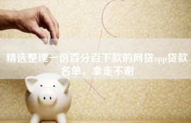 精选整理一份百分百下款的网贷app贷款名单，拿走不谢