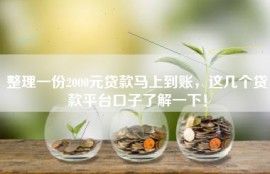 整理一份2000元贷款马上到账，这几个贷款平台口子了解一下！