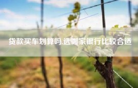 贷款买车划算吗,选哪家银行比较合适
