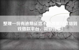 整理一份有逾期征信不好哪里可以借到钱借款平台，简云分享！