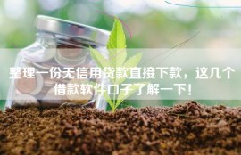 整理一份无信用贷款直接下款，这几个借款软件口子了解一下！