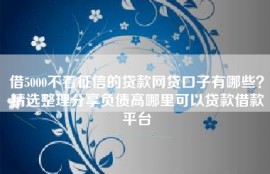借5000不看征信的贷款网贷口子有哪些？精选整理分享负债高哪里可以贷款借款平台