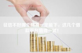 征信不好哪个网贷一定能下，这几个借款平台值得一试！