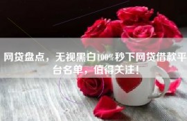 网贷盘点，无视黑白100%秒下网贷借款平台名单，值得关注！