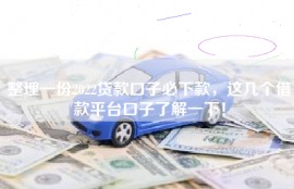 整理一份2022贷款口子必下款，这几个借款平台口子了解一下！