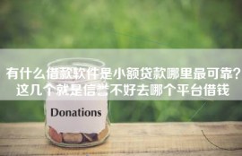 有什么借款软件是小额贷款哪里最可靠？这几个就是信誉不好去哪个平台借钱