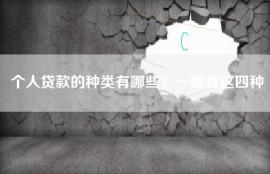 个人贷款的种类有哪些？一般有这四种