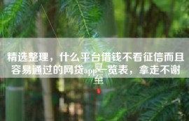 精选整理，什么平台借钱不看征信而且容易通过的网贷app一览表，拿走不谢