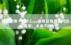 精选整理一份什么app借钱容易通过网贷app名单，拿走不谢