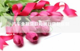 汽车金融贷款和银行贷款区别