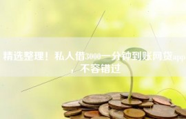 精选整理！私人借3000一分钟到账网贷app，不容错过