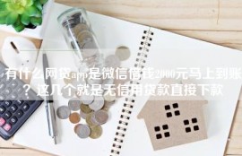 有什么网贷app是微信借钱2000元马上到账？这几个就是无信用贷款直接下款