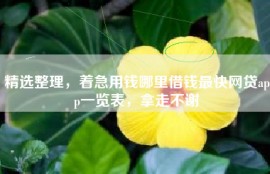 精选整理，着急用钱哪里借钱最快网贷app一览表，拿走不谢