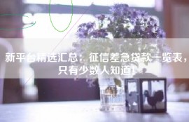 新平台精选汇总：征信差急贷款一览表，只有少数人知道！