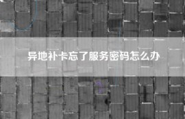异地补卡忘了服务密码怎么办