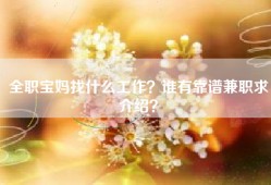 全职宝妈找什么工作？谁有靠谱兼职求介绍？