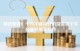精选整理！千万不能错过的贷款哪个平台最好借款软件