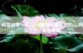 网贷名单一览，2022借钱不看征信的app网贷平台，拿走不谢