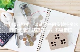 网上借钱被拒，试试这些网贷被拒多次哪个还能下款贷款app，不容错过