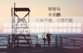 有什么借款软件是网上借钱哪里容易借到钱？这几个就是网上借钱哪里容易借到钱