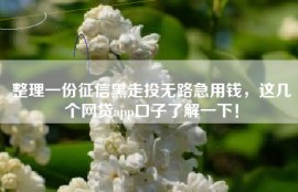 整理一份征信黑走投无路急用钱，这几个网贷app口子了解一下！