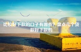 比较好下款的口子有哪些？盘点几个贷款好下款的