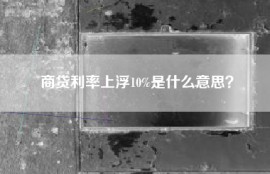 商贷利率上浮10%是什么意思？