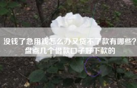 没钱了急用钱怎么办又贷不了款有哪些？盘点几个借款口子好下款的