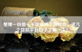 整理一份借一千块钱秒下的软件，这几个贷款平台口子了解一下！