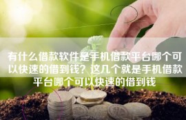 有什么借款软件是手机借款平台哪个可以快速的借到钱？这几个就是手机借款平台哪个可以快速的借到钱