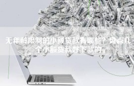 无年龄限制的小额贷款有哪些？盘点几个小额贷款好下款的