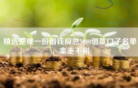精选整理一份借钱应急5000借款口子名单，拿走不谢